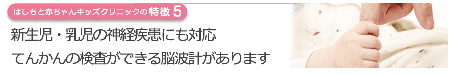 新生児・乳児の神経疾患にも対応　てんかんの検査ができる脳波計があります